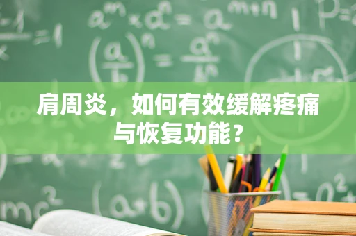 肩周炎，如何有效缓解疼痛与恢复功能？